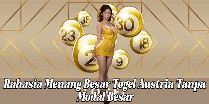 Rahasia Menang Besar Togel Austria Tanpa Modal Besar