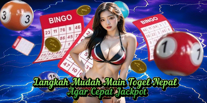 Langkah Mudah Main Togel Nepal Agar Cepat Jackpot