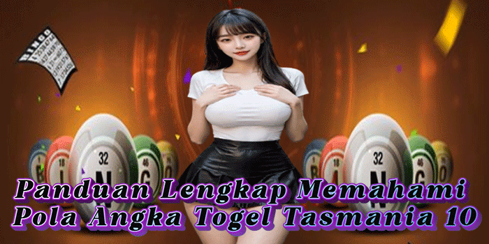 Panduan Lengkap Memahami Pola Angka Togel Tasmania 10 Panduan Lengkap Memahami Pola Angka Togel Tasmania 10