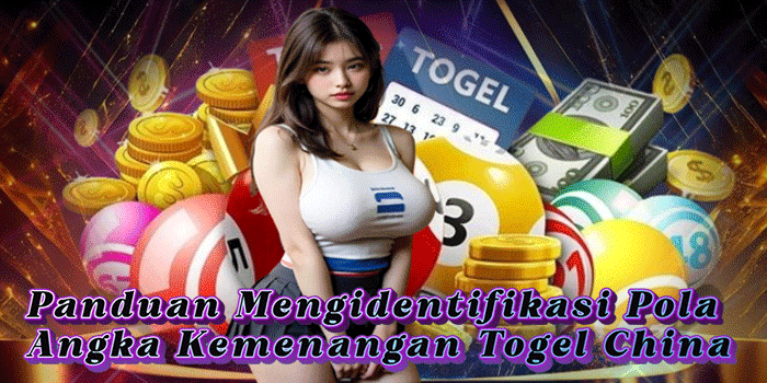 Panduan Mengidentifikasi Pola Angka Kemenangan Togel China