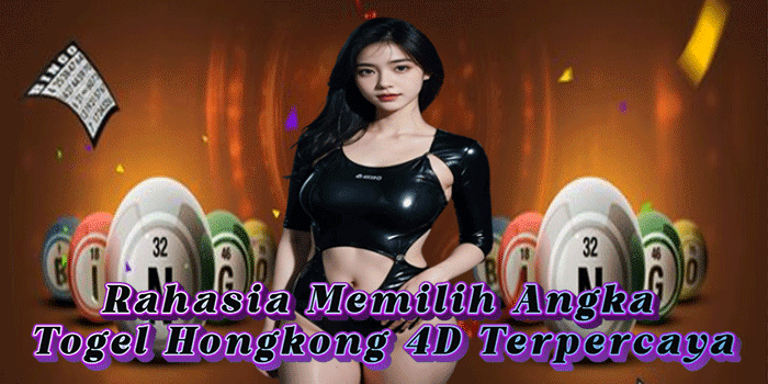 Rahasia Memilih Angka Togel Hongkong 4D Terpercaya