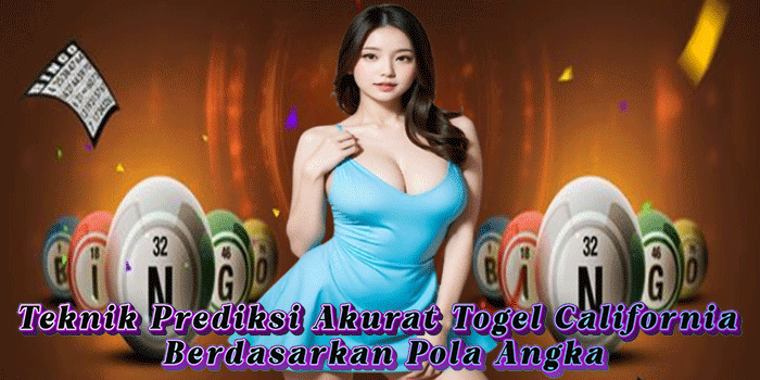 Teknik Prediksi Akurat Togel California Berdasarkan Pola Angka