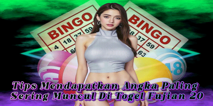Tips Mendapatkan Angka Paling Sering Muncul Di Togel Fujian 20