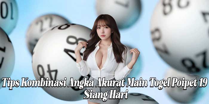 Tips Kombinasi Angka Akurat Main Togel Poipet 19 Siang Hari