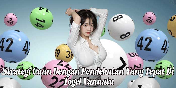 Strategi Cuan Dengan Pendekatan Yang Tepat Di Togel Vanuatu